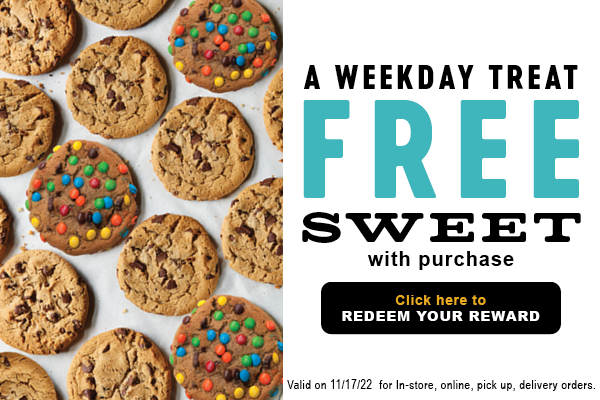  . A WEEKDAY TREAT 8. FREE U sSWEET with purchase TR REDEEM YOUR REWARD Vald on 11117122 for In ine, pick up, delivery orders 